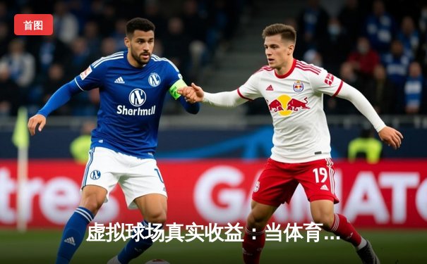 虚拟球场真实收益：当体育新闻成为游戏玩家的财富密码