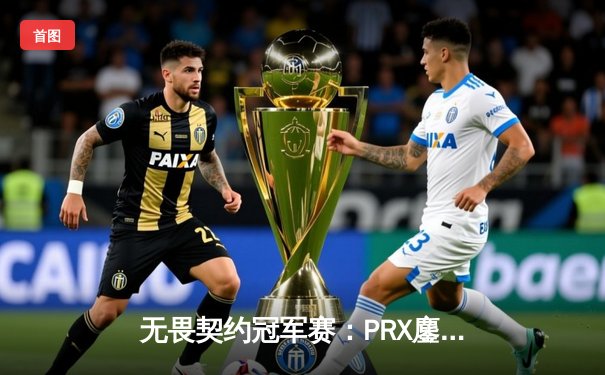 无畏契约冠军赛：PRX鏖战五局力克EG，jinggg暴力突破主宰赛场