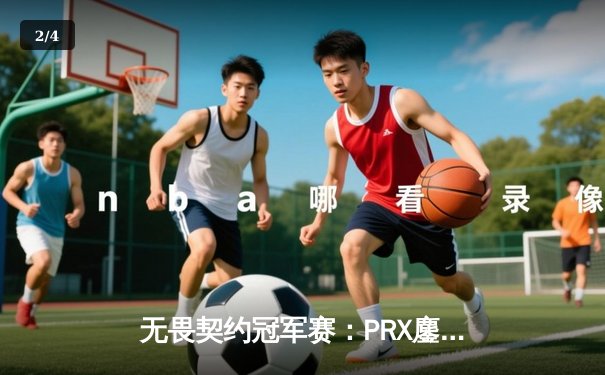 无畏契约冠军赛：PRX鏖战五局力克EG，jinggg暴力突破主宰赛场 - 2