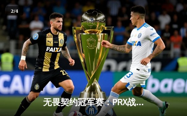 无畏契约冠军赛：PRX战队让二追三创造历史，jinggg暴力突破斩获FMVP - 2