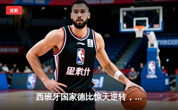 西班牙国家德比惊天逆转，皇马3-2巴萨登顶西甲积分榜