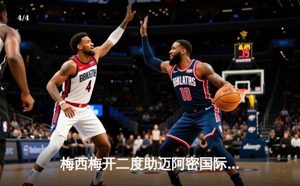 梅西梅开二度助迈阿密国际逆转晋级，美职联杯赛上演进球大战 - 4