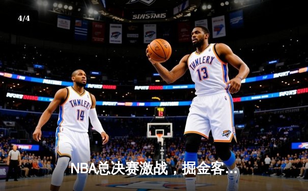 NBA总决赛激战，掘金客场逆转热火总比分2-1领先 - 4