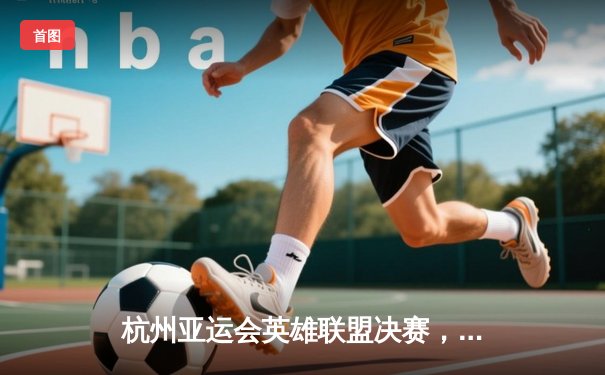 杭州亚运会英雄联盟决赛，中国队3-1战胜韩国队勇夺金牌