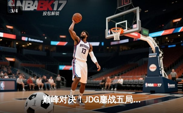 巅峰对决！JDG鏖战五局险胜T1，成功卫冕英雄联盟MSI冠军 - 3