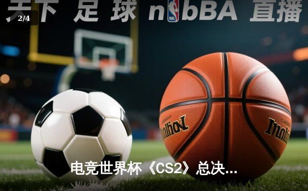 电竞世界杯《CS2》总决赛落幕：中国战队Astralis逆转夺冠，狂揽200万美元奖金 - 2