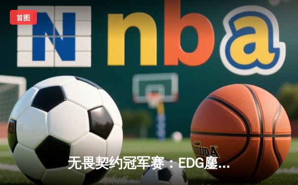 无畏契约冠军赛：EDG鏖战五局力克PRX，中国战队首夺世界冠军创历史