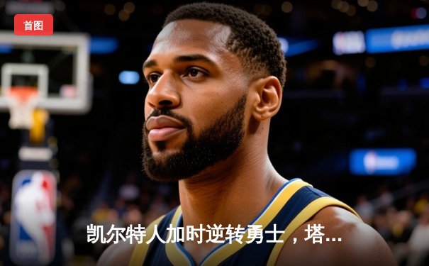 凯尔特人加时逆转勇士，塔图姆44分创赛季新高