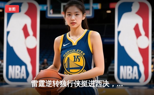 雷霆逆转独行侠挺进西决，亚历山大40分主宰天王山