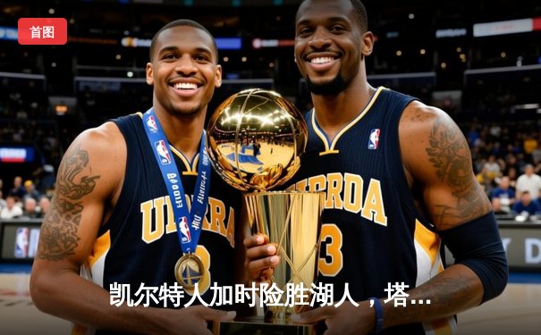 凯尔特人加时险胜湖人，塔图姆狂砍44分率队捍卫主场