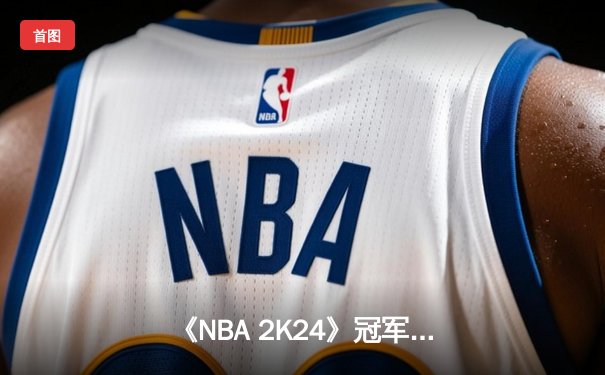 《NBA 2K24》冠军锦标赛落幕，中国选手「战术大师」逆袭夺冠，豪取百万奖金